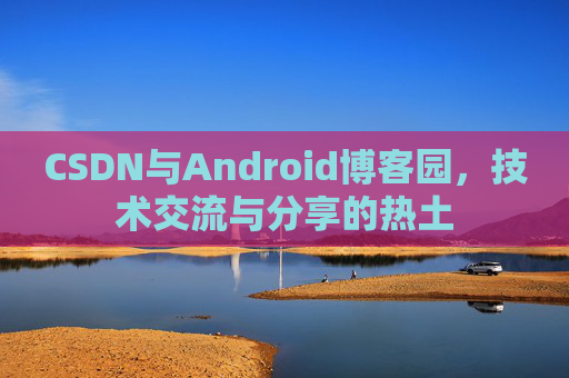 CSDN与Android博客园，技术交流与分享的热土