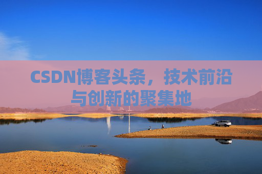 CSDN博客头条，技术前沿与创新的聚集地